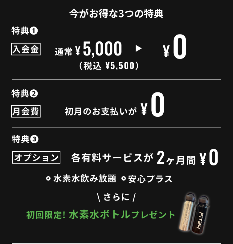 新規入会キャンペーン特典 入会金0円 月会費初月0円 水素水飲み放題・安心プラスが2ヶ月間0円 初回限定水素水ボトルプレゼント
