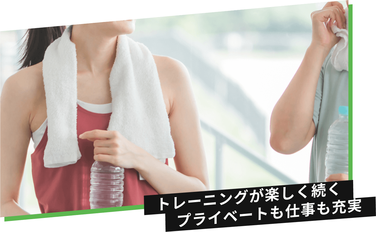 トレーニングが楽しく続く プライベートも仕事も充実