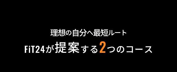 理想の自分へ最短ルート FiT24が提案する2つのコース