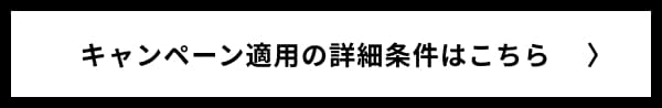 キャンペーン適用の詳細条件はこちら